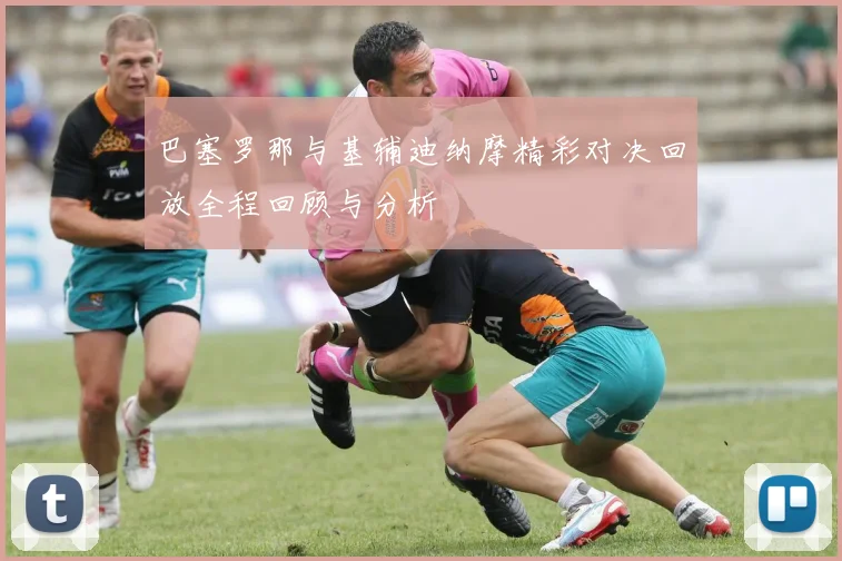 巴塞罗那与基辅迪纳摩精彩对决回放全程回顾与分析