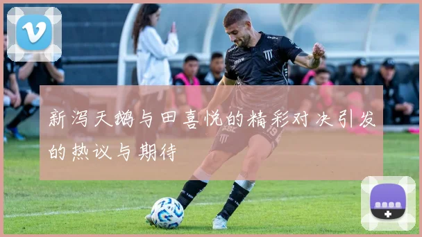 新泻天鹅与田喜悦的精彩对决引发的热议与期待
