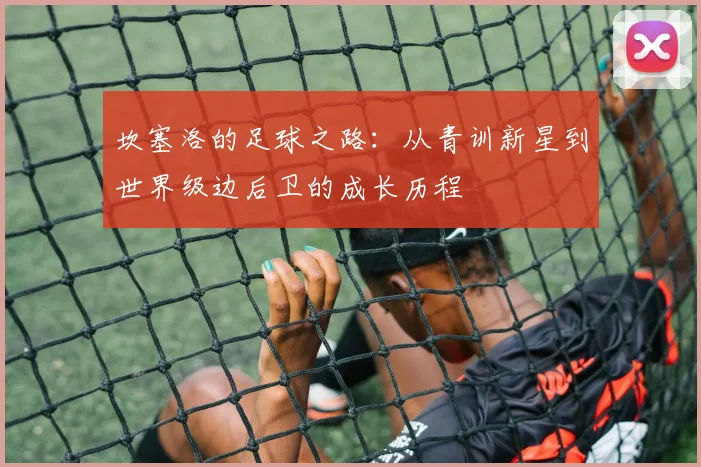 坎塞洛的足球之路：从青训新星到世界级边后卫的成长历程