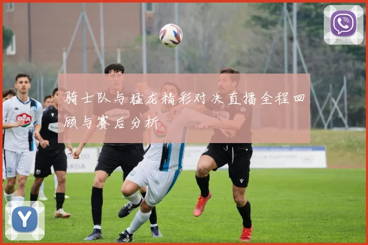 骑士队与猛龙精彩对决直播全程回顾与赛后分析