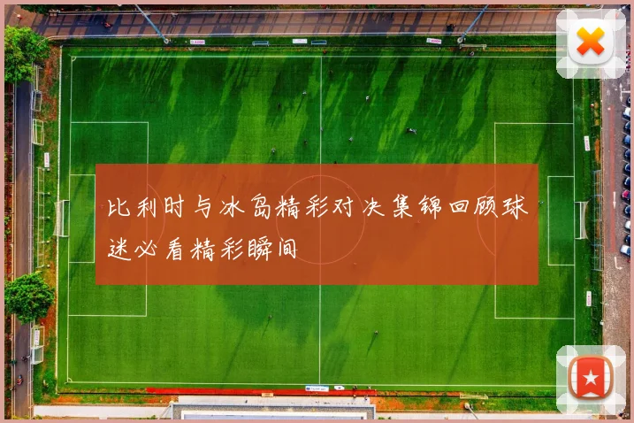 比利时与冰岛精彩对决集锦回顾球迷必看精彩瞬间