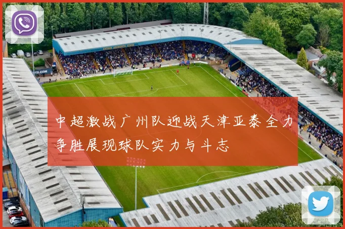 中超激战广州队迎战天津亚泰全力争胜展现球队实力与斗志