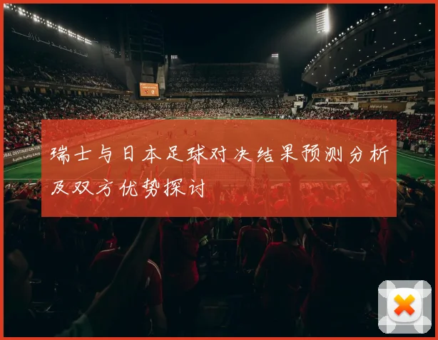 瑞士与日本足球对决结果预测分析及双方优势探讨