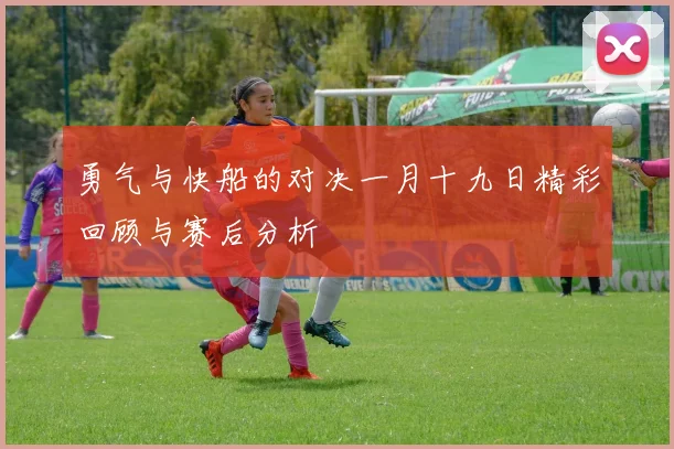 勇气与快船的对决一月十九日精彩回顾与赛后分析