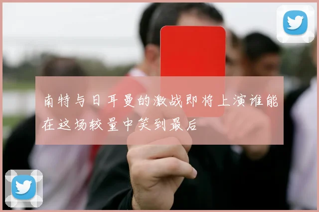 南特与日耳曼的激战即将上演谁能在这场较量中笑到最后