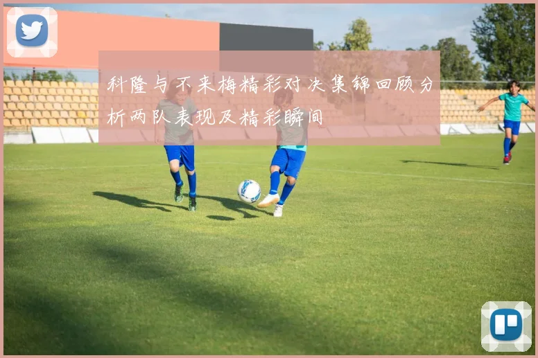 科隆与不来梅精彩对决集锦回顾分析两队表现及精彩瞬间