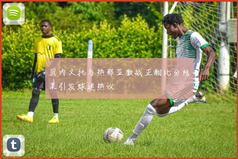 贝内文托与热那亚激战正酣比分结果引发球迷热议