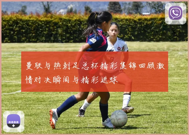曼联与热刺足总杯精彩集锦回顾激情对决瞬间与精彩进球