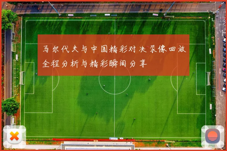 马尔代夫与中国精彩对决录像回放全程分析与精彩瞬间分享