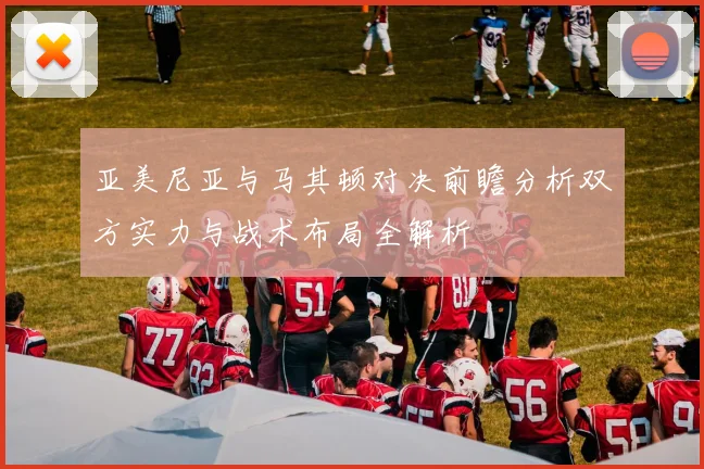 亚美尼亚与马其顿对决前瞻分析双方实力与战术布局全解析