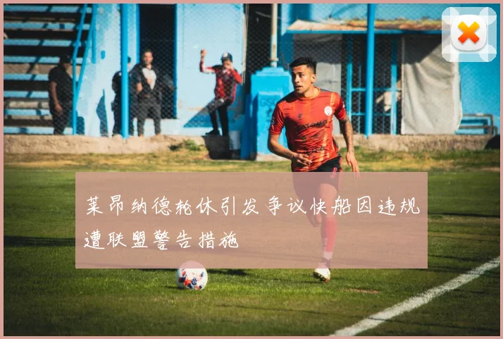 莱昂纳德轮休引发争议快船因违规遭联盟警告措施