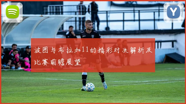 波图与布拉加11的精彩对决解析及比赛前瞻展望