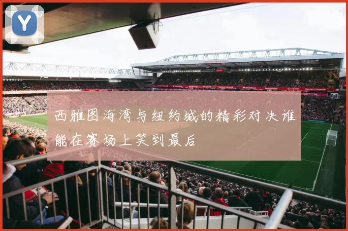 西雅图海湾与纽约城的精彩对决谁能在赛场上笑到最后