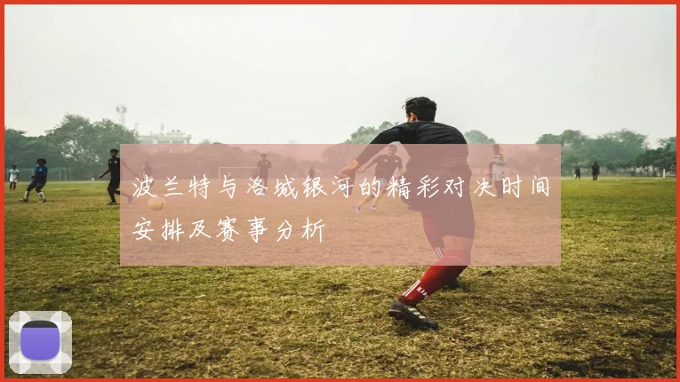 波兰特与洛城银河的精彩对决时间安排及赛事分析