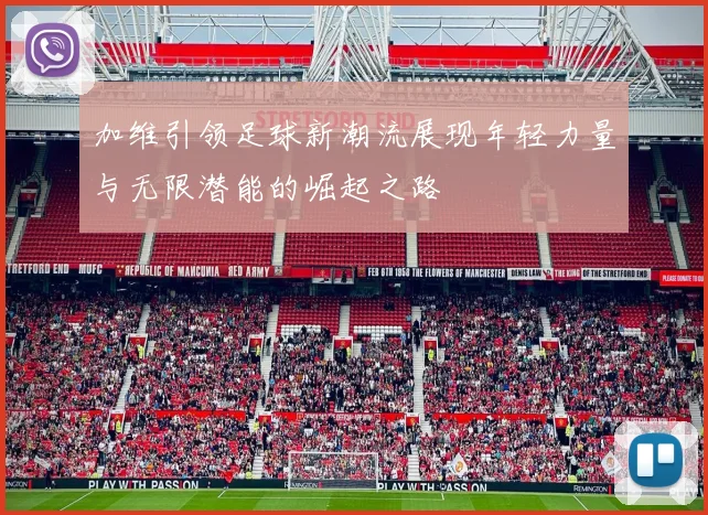加维引领足球新潮流展现年轻力量与无限潜能的崛起之路