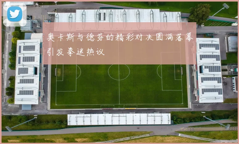奥卡斯与德芬的精彩对决圆满落幕引发拳迷热议